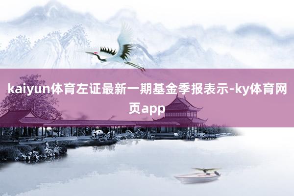 kaiyun体育左证最新一期基金季报表示-ky体育网页app