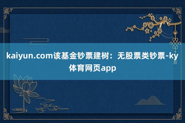 kaiyun.com该基金钞票建树：无股票类钞票-ky体育网页app