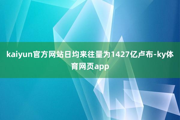 kaiyun官方网站日均来往量为1427亿卢布-ky体育网页app