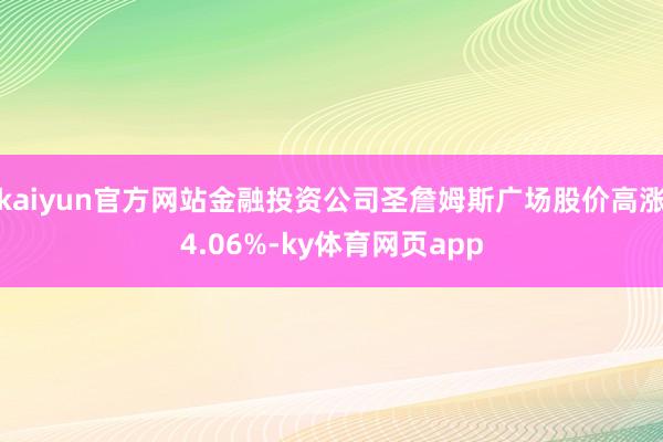 kaiyun官方网站金融投资公司圣詹姆斯广场股价高涨4.06%-ky体育网页app