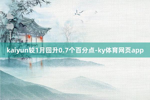 kaiyun较1月回升0.7个百分点-ky体育网页app