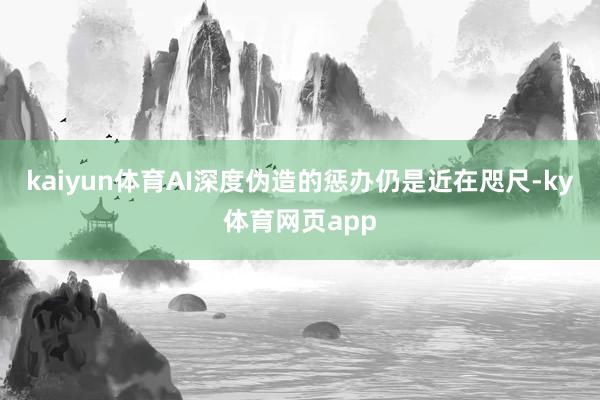 kaiyun体育AI深度伪造的惩办仍是近在咫尺-ky体育网页app