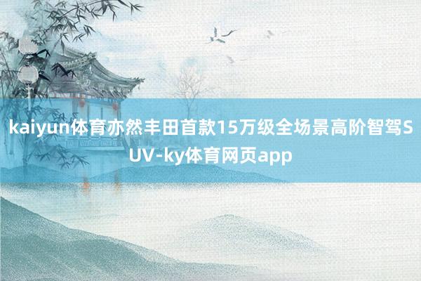 kaiyun体育亦然丰田首款15万级全场景高阶智驾SUV-ky体育网页app