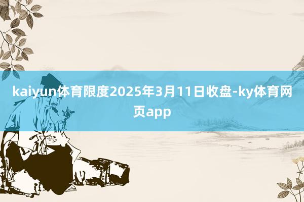 kaiyun体育限度2025年3月11日收盘-ky体育网页app