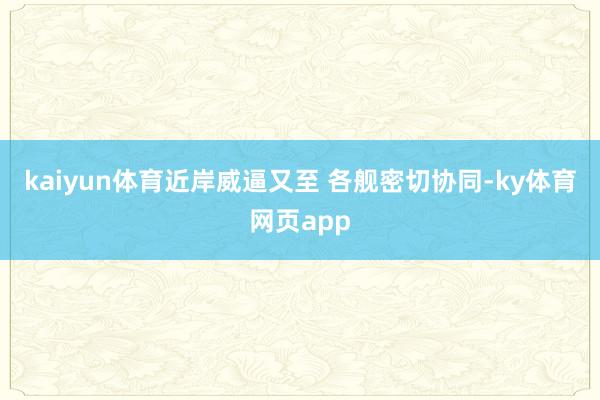 kaiyun体育近岸威逼又至 　　各舰密切协同-ky体育网页app