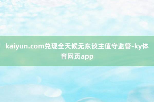 kaiyun.com兑现全天候无东谈主值守监管-ky体育网页app