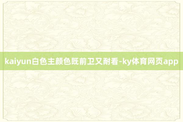 kaiyun白色主颜色既前卫又耐看-ky体育网页app