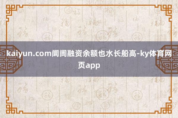 kaiyun.com阛阓融资余额也水长船高-ky体育网页app