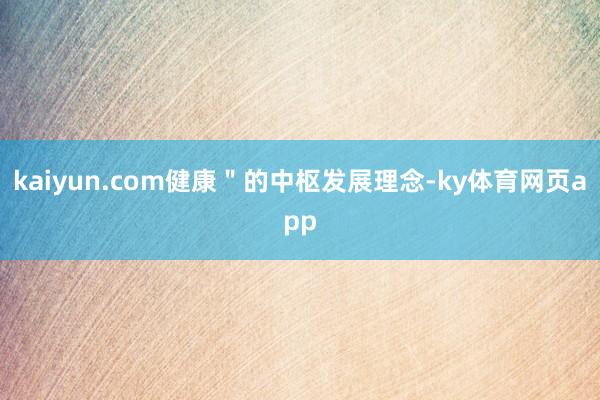 kaiyun.com健康＂的中枢发展理念-ky体育网页app