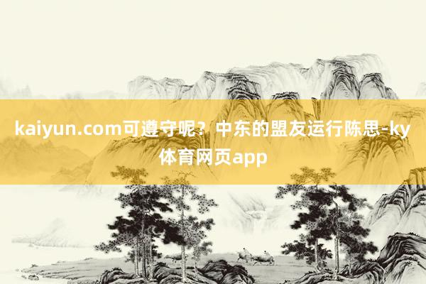 kaiyun.com可遵守呢？中东的盟友运行陈思-ky体育网页app