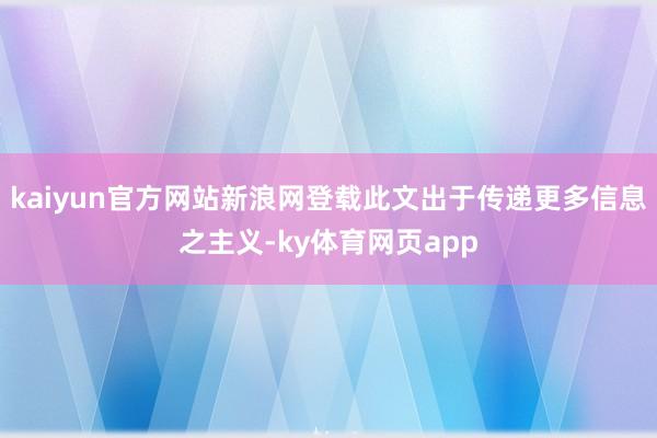 kaiyun官方网站新浪网登载此文出于传递更多信息之主义-ky体育网页app