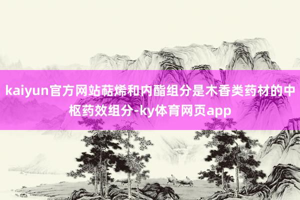 kaiyun官方网站萜烯和内酯组分是木香类药材的中枢药效组分-ky体育网页app