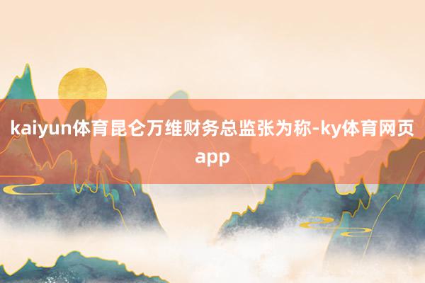 kaiyun体育昆仑万维财务总监张为称-ky体育网页app