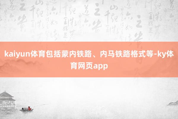kaiyun体育包括蒙内铁路、内马铁路格式等-ky体育网页app