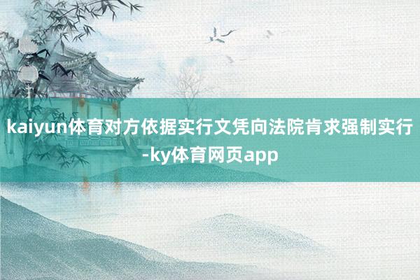 kaiyun体育对方依据实行文凭向法院肯求强制实行-ky体育网页app