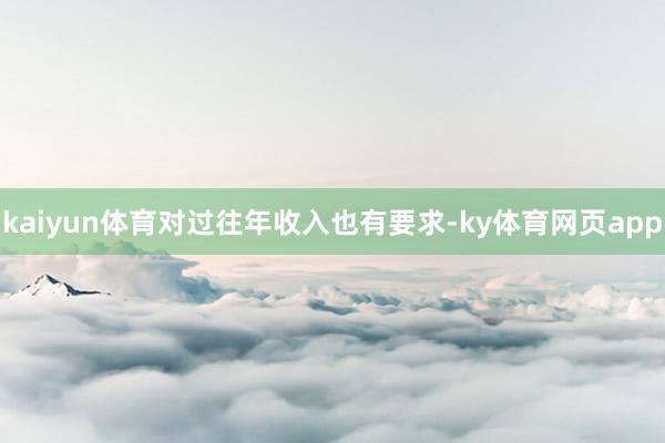 kaiyun体育对过往年收入也有要求-ky体育网页app