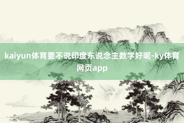 kaiyun体育要不说印度东说念主数学好呢-ky体育网页app