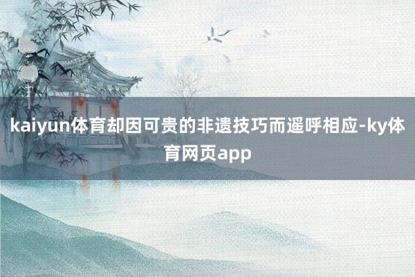 kaiyun体育却因可贵的非遗技巧而遥呼相应-ky体育网页app