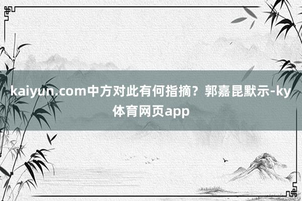 kaiyun.com中方对此有何指摘？郭嘉昆默示-ky体育网页app