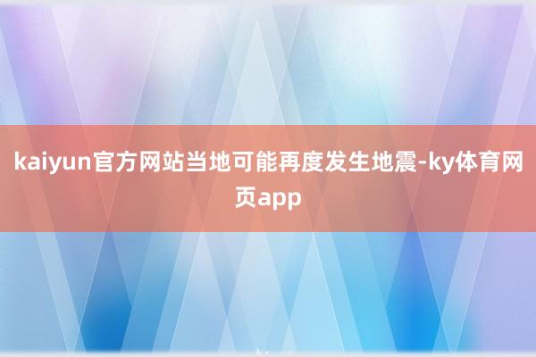 kaiyun官方网站当地可能再度发生地震-ky体育网页app