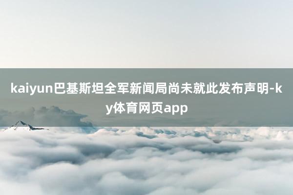 kaiyun巴基斯坦全军新闻局尚未就此发布声明-ky体育网页app