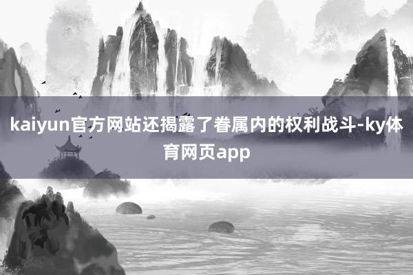 kaiyun官方网站还揭露了眷属内的权利战斗-ky体育网页app