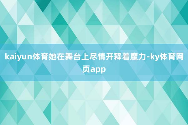 kaiyun体育她在舞台上尽情开释着魔力-ky体育网页app