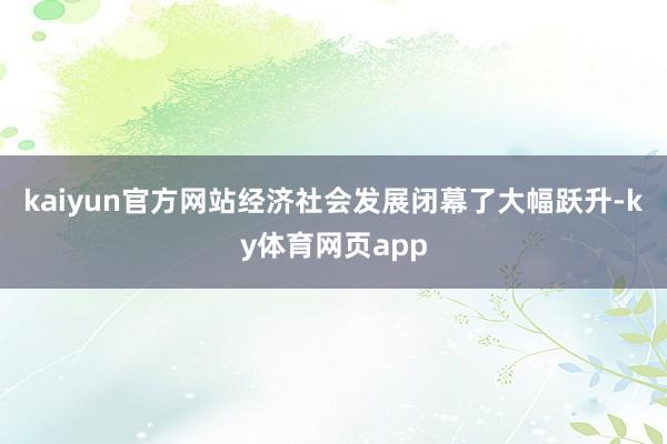 kaiyun官方网站经济社会发展闭幕了大幅跃升-ky体育网页app