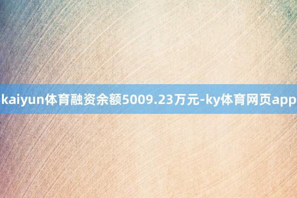 kaiyun体育融资余额5009.23万元-ky体育网页app