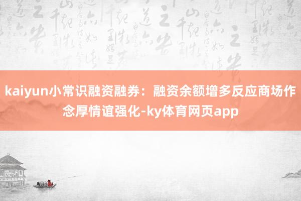 kaiyun小常识融资融券：融资余额增多反应商场作念厚情谊强化-ky体育网页app