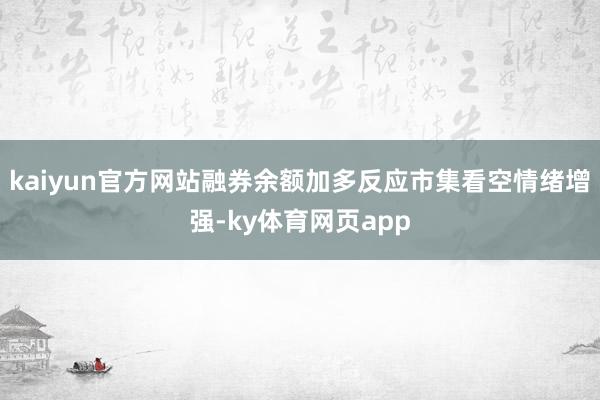 kaiyun官方网站融券余额加多反应市集看空情绪增强-ky体育网页app