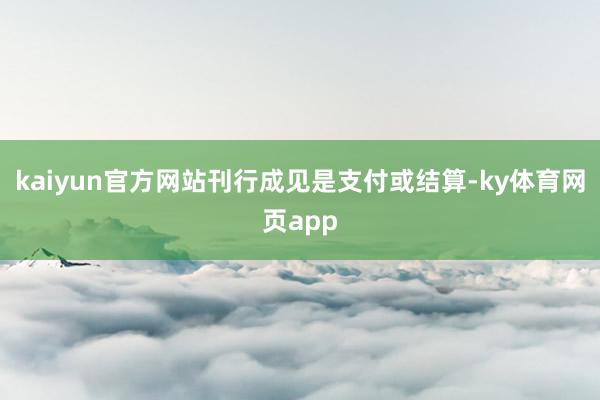 kaiyun官方网站刊行成见是支付或结算-ky体育网页app