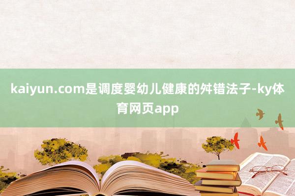 kaiyun.com是调度婴幼儿健康的舛错法子-ky体育网页app