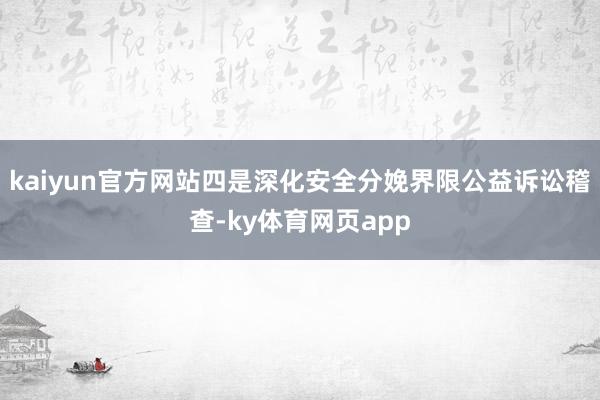 kaiyun官方网站四是深化安全分娩界限公益诉讼稽查-ky体育网页app