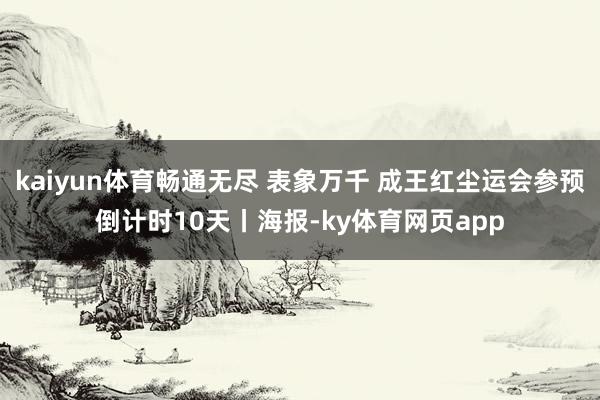 kaiyun体育畅通无尽 表象万千 成王红尘运会参预倒计时10天丨海报-ky体育网页app