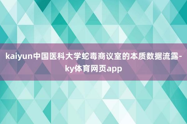 kaiyun中国医科大学蛇毒商议室的本质数据流露-ky体育网页app