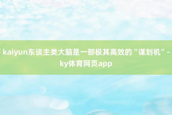 kaiyun东谈主类大脑是一部极其高效的“谋划机”-ky体育网页app