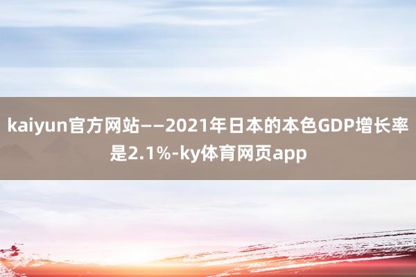 kaiyun官方网站——2021年日本的本色GDP增长率是2.1%-ky体育网页app