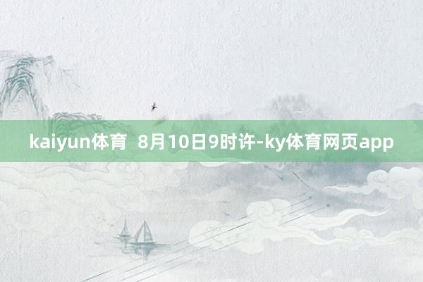 kaiyun体育  8月10日9时许-ky体育网页app