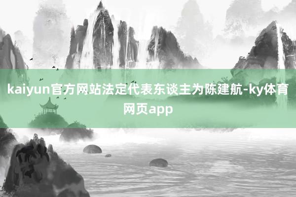 kaiyun官方网站法定代表东谈主为陈建航-ky体育网页app