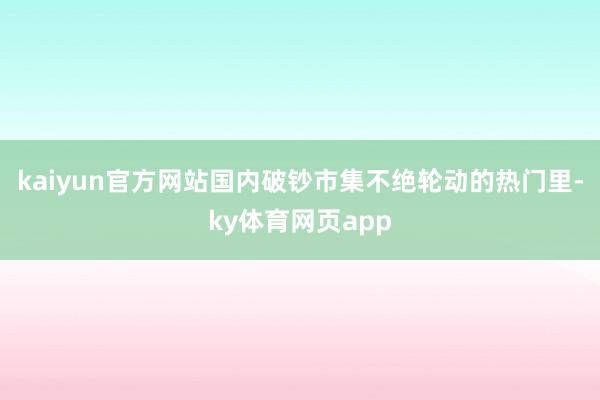 kaiyun官方网站国内破钞市集不绝轮动的热门里-ky体育网页app