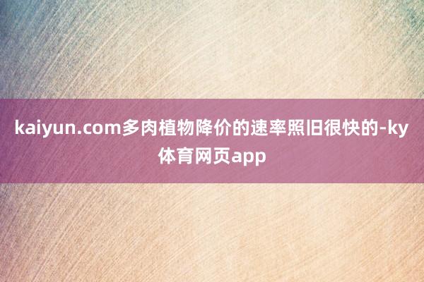 kaiyun.com多肉植物降价的速率照旧很快的-ky体育网页app