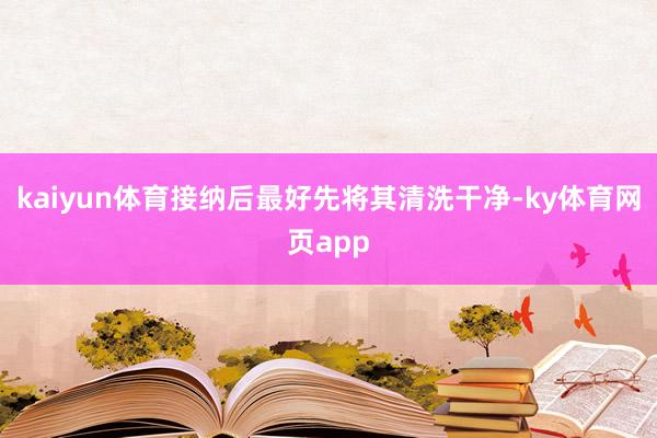 kaiyun体育接纳后最好先将其清洗干净-ky体育网页app