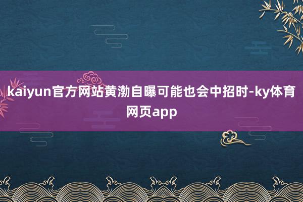 kaiyun官方网站黄渤自曝可能也会中招时-ky体育网页app