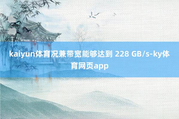 kaiyun体育况兼带宽能够达到 228 GB/s-ky体育网页app