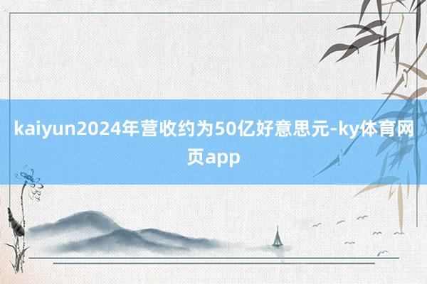 kaiyun2024年营收约为50亿好意思元-ky体育网页app