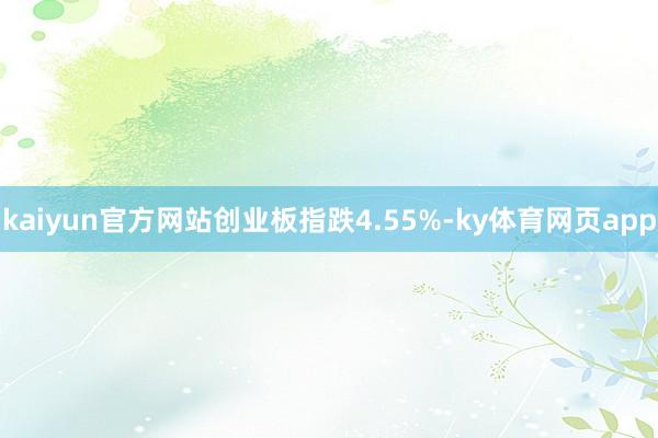kaiyun官方网站创业板指跌4.55%-ky体育网页app