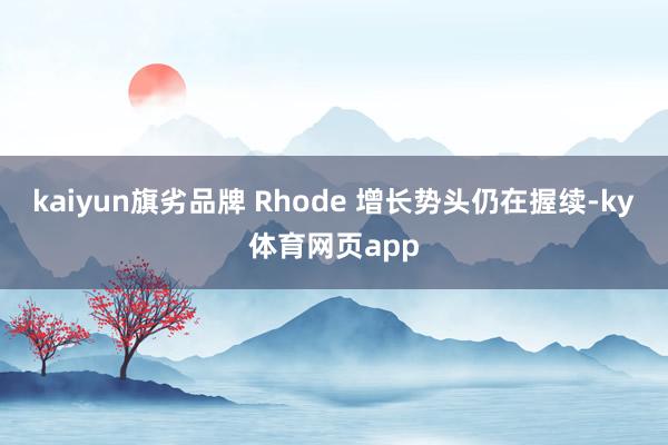 kaiyun旗劣品牌 Rhode 增长势头仍在握续-ky体育网页app
