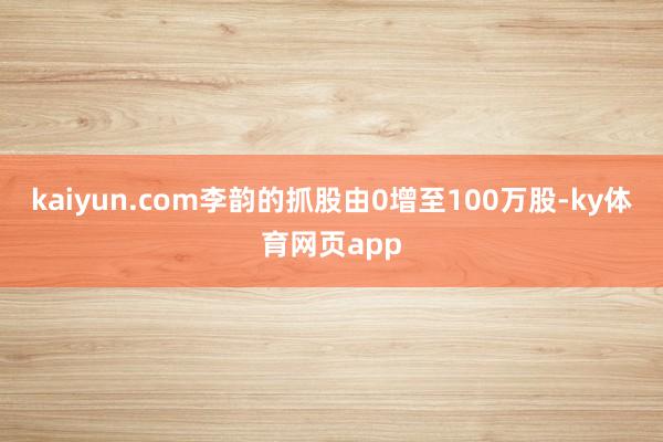 kaiyun.com李韵的抓股由0增至100万股-ky体育网页app