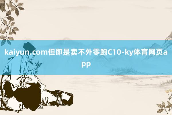 kaiyun.com但即是卖不外零跑C10-ky体育网页app